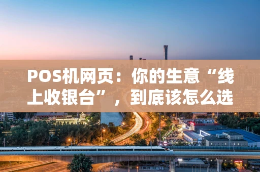POS机网页：你的生意“线上收银台”，到底该怎么选？