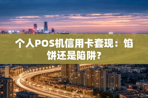 个人POS机信用卡套现：馅饼还是陷阱？