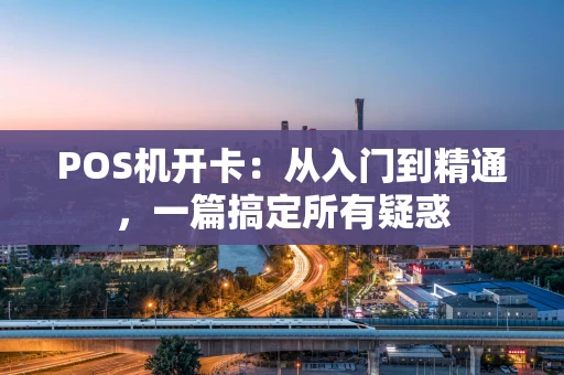 POS机开卡：从入门到精通，一篇搞定所有疑惑