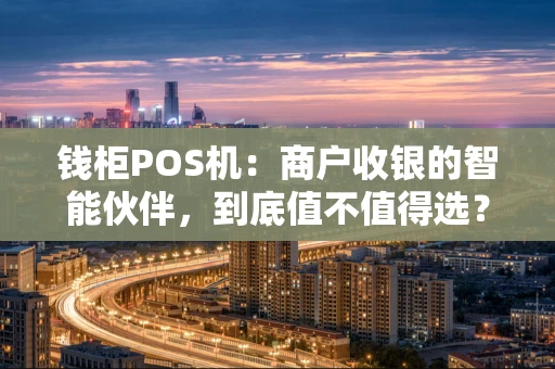 钱柜POS机：商户收银的智能伙伴，到底值不值得选？