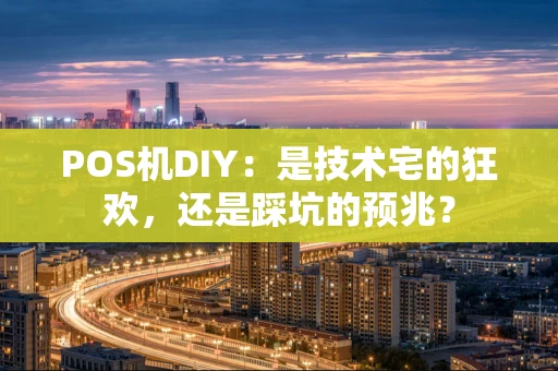 POS机DIY：是技术宅的狂欢，还是踩坑的预兆？