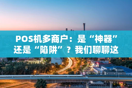 POS机多商户：是“神器”还是“陷阱”？我们聊聊这背后的门道