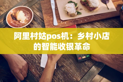 阿里村姑pos机：乡村小店的智能收银革命