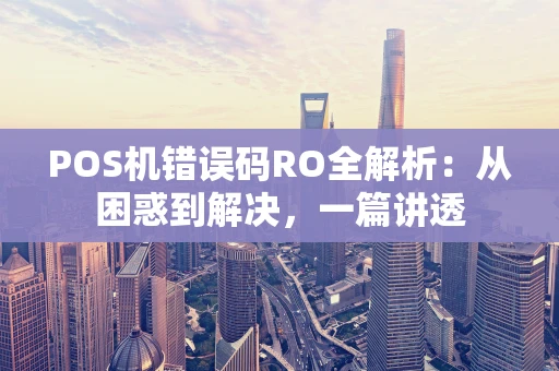POS机错误码RO全解析：从困惑到解决，一篇讲透
