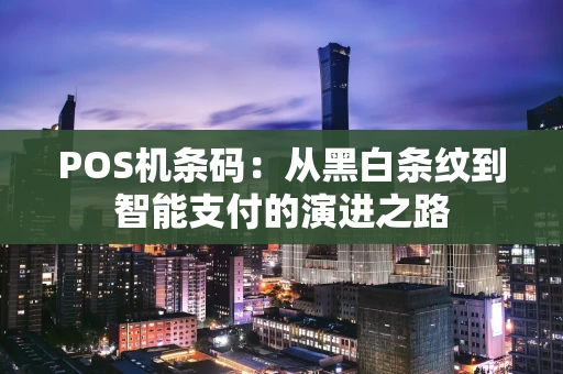 POS机条码：从黑白条纹到智能支付的演进之路