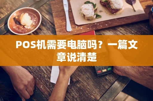 POS机需要电脑吗？一篇文章说清楚