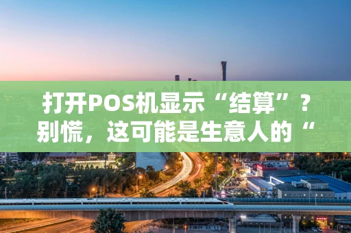 打开POS机显示“结算”？别慌，这可能是生意人的“周末小插曲”