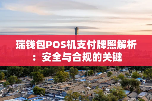 瑞钱包POS机支付牌照解析：安全与合规的关键