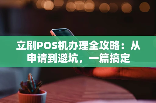 立刷POS机办理全攻略：从申请到避坑，一篇搞定