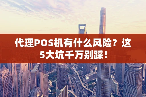 代理POS机有什么风险？这5大坑千万别踩！