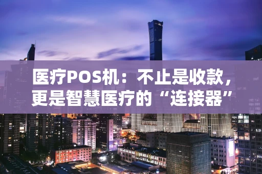 医疗POS机：不止是收款，更是智慧医疗的“连接器”