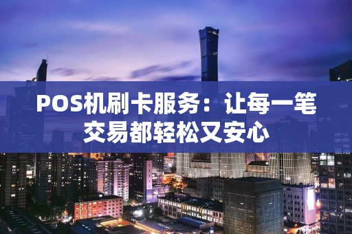 POS机刷卡服务：让每一笔交易都轻松又安心