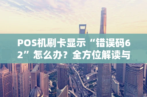 POS机刷卡显示“错误码62”怎么办？全方位解读与解决攻略
