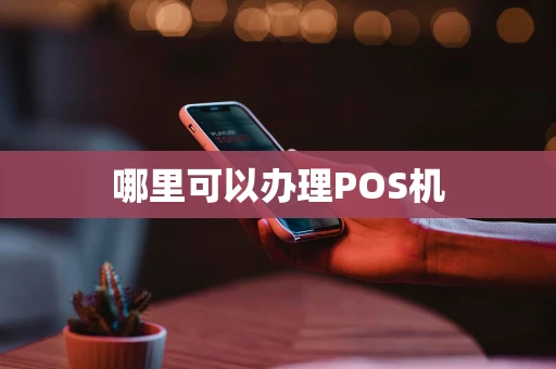 哪里可以办理POS机