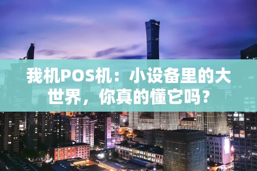 我机POS机：小设备里的大世界，你真的懂它吗？