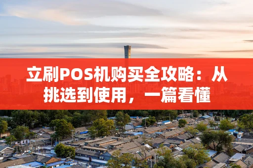 立刷POS机购买全攻略：从挑选到使用，一篇看懂