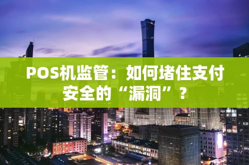 POS机监管：如何堵住支付安全的“漏洞”？