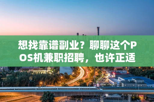 想找靠谱副业？聊聊这个POS机兼职招聘，也许正适合你！