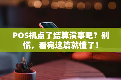 POS机点了结算没事吧？别慌，看完这篇就懂了！