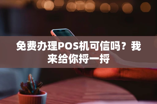 免费办理POS机可信吗？我来给你捋一捋