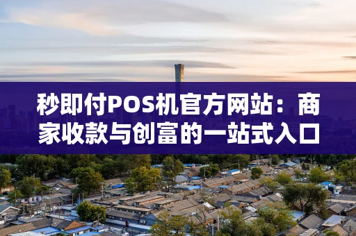 秒即付POS机官方网站：商家收款与创富的一站式入口