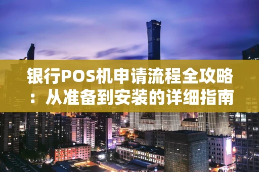 银行POS机申请流程全攻略：从准备到安装的详细指南