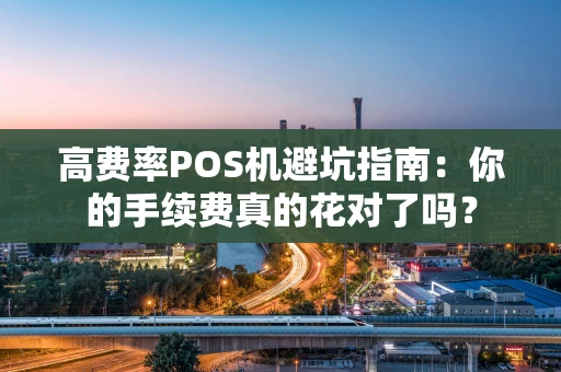 高费率POS机避坑指南：你的手续费真的花对了吗？