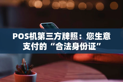 POS机第三方牌照：您生意支付的“合法身份证”