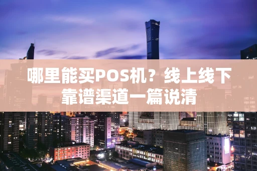 哪里能买POS机？线上线下靠谱渠道一篇说清