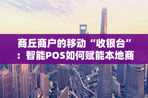 商丘商户的移动“收银台”：智能POS如何赋能本地商业