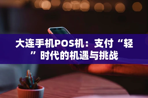 大连手机POS机：支付“轻”时代的机遇与挑战