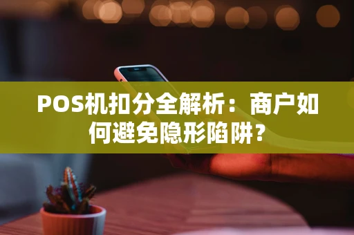 POS机扣分全解析：商户如何避免隐形陷阱？