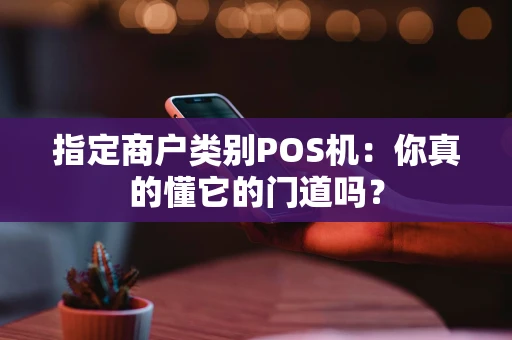 指定商户类别POS机：你真的懂它的门道吗？