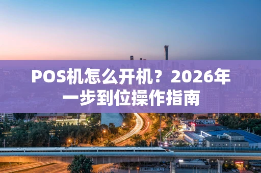 POS机怎么开机？2026年一步到位操作指南