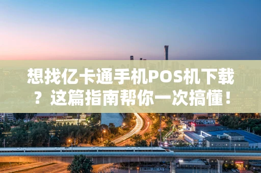 想找亿卡通手机POS机下载？这篇指南帮你一次搞懂！