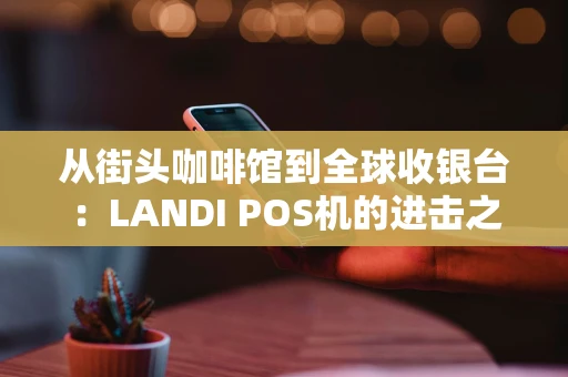 从街头咖啡馆到全球收银台：LANDI POS机的进击之路