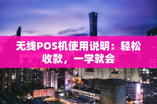 无线POS机使用说明：轻松收款，一学就会