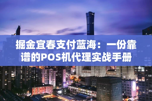 掘金宜春支付蓝海：一份靠谱的POS机代理实战手册