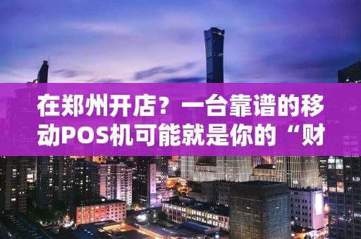 在郑州开店？一台靠谱的移动POS机可能就是你的“财神爷”