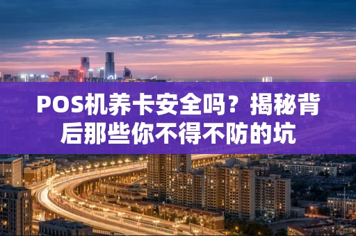 POS机养卡安全吗？揭秘背后那些你不得不防的坑