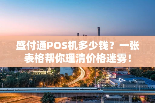 盛付通POS机多少钱？一张表格帮你理清价格迷雾！