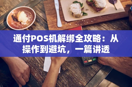 通付POS机解绑全攻略：从操作到避坑，一篇讲透