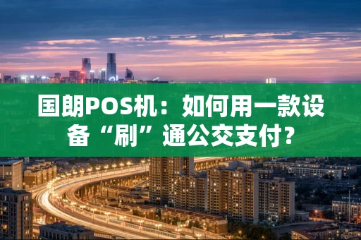 国朗POS机：如何用一款设备“刷”通公交支付？