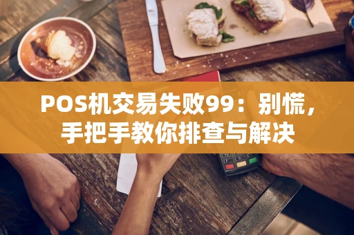 POS机交易失败99：别慌，手把手教你排查与解决
