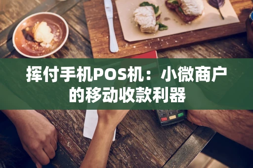 挥付手机POS机：小微商户的移动收款利器