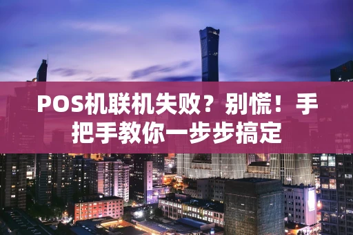 POS机联机失败？别慌！手把手教你一步步搞定