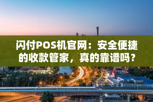 闪付POS机官网：安全便捷的收款管家，真的靠谱吗？