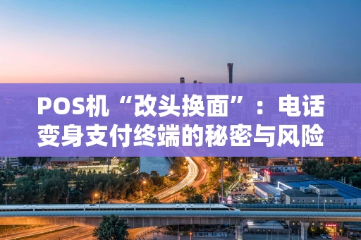 POS机“改头换面”：电话变身支付终端的秘密与风险