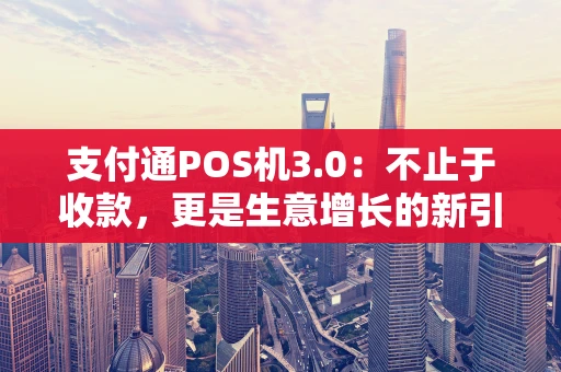 支付通POS机3.0：不止于收款，更是生意增长的新引擎