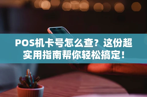 POS机卡号怎么查？这份超实用指南帮你轻松搞定！